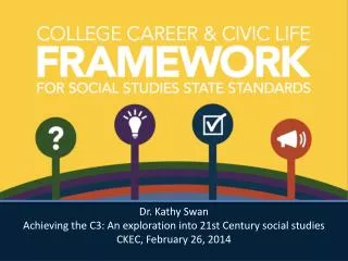 Dr. Kathy Swan Achieving the C3: An exploration into 21st Century social studies