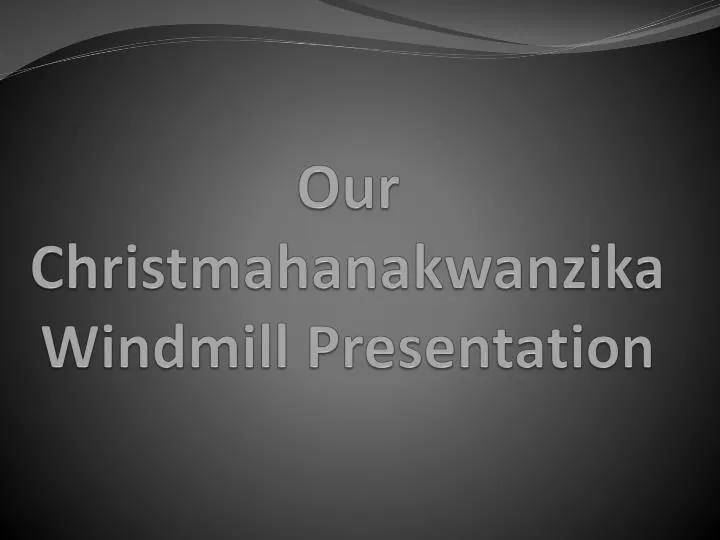 our christmahanakwanzika windmill presentation