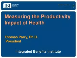 Measuring the Productivity Impact of Health Thomas Parry, Ph.D.	 President