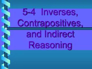 5-4 Inverses, Contrapositives, and Indirect Reasoning