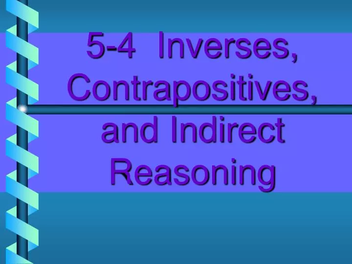 5 4 inverses contrapositives and indirect reasoning