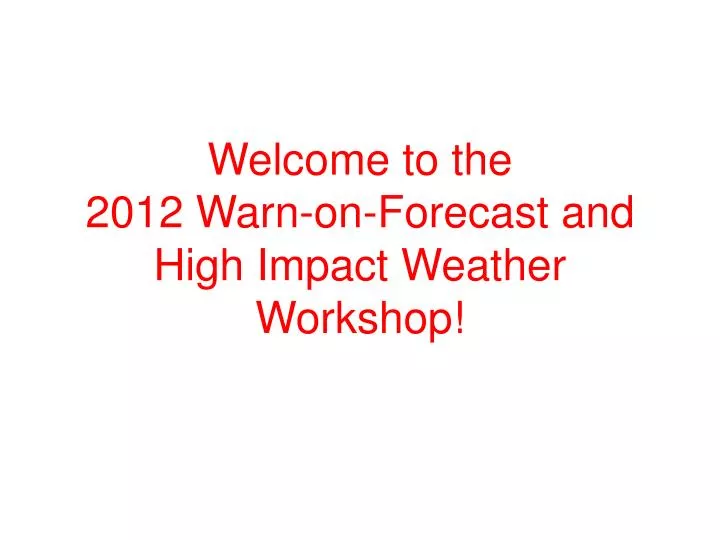 welcome to the 2012 warn on forecast and high impact weather workshop