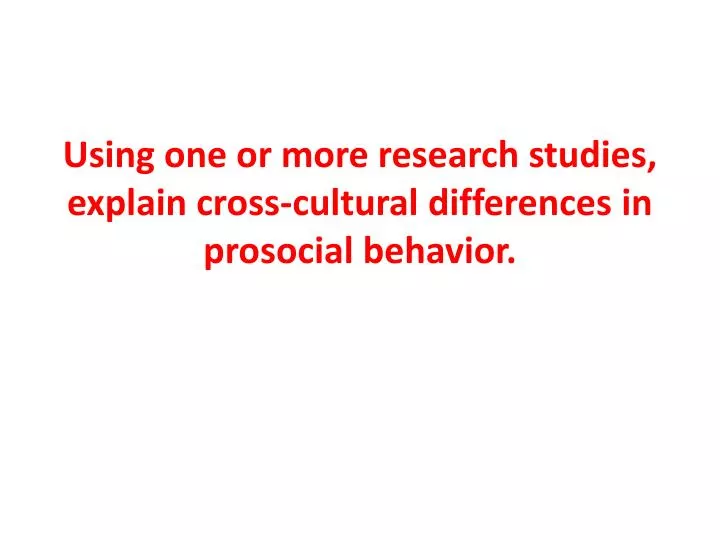 using one or more research studies explain cross cultural differences in prosocial behavior