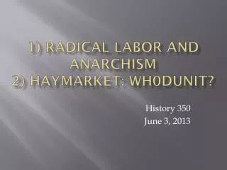 1) Radical Labor and Anarchism 2) Haymarket: Wh0Dunit?