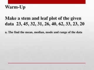 Warm-Up Make a stem and leaf plot of the given data 23, 45, 32, 31, 26, 40, 62, 33 , 23, 20