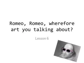 Romeo, Romeo, wherefore art you talking about?