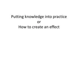 Putting knowledge into practice or How to create an effect