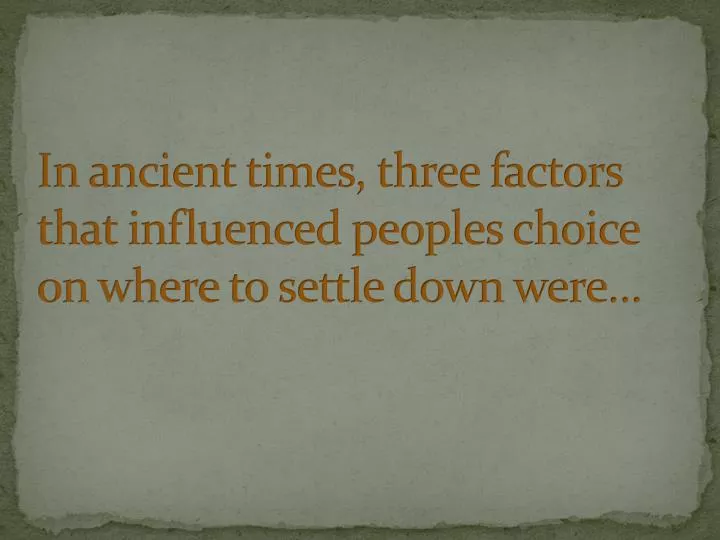in ancient times three factors that influenced peoples choice on where to settle down were