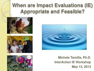 When are Impact Evaluations (IE) Appropriate and Feasible ?