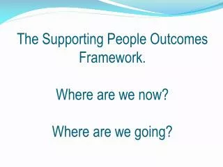 The Supporting People Outcomes Framework. Where are we now? Where are we going?