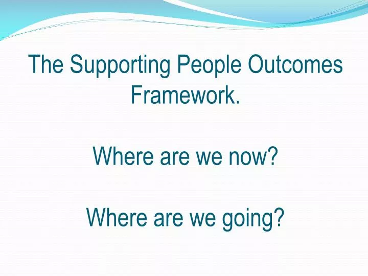 the supporting people outcomes framework where are we now where are we going