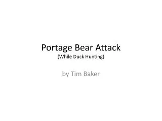 Portage Bear Attack (While Duck Hunting)