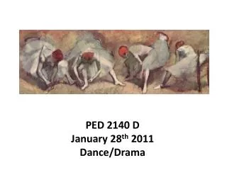 PED 2140 D January 28 th 2011 Dance/Drama