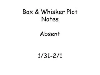 Box &amp; Whisker Plot Notes Absent 1/31-2/1