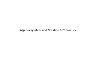 Algebra Symbols and Notation 16 th Century