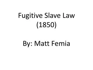 Fugitive Slave Law (1850 ) By: Matt Femia