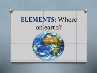 ELEMENTS: Where on earth?