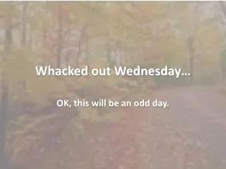 Whacked out Wednesday…