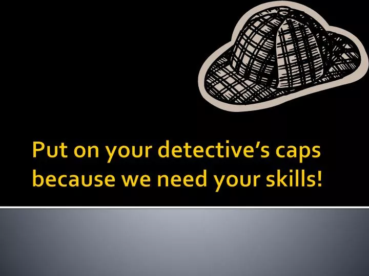 put on your detective s caps because we need your skills