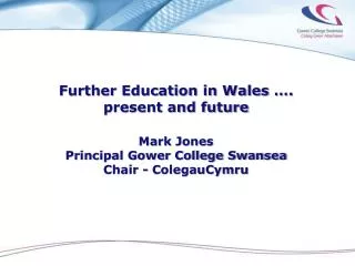 Further Education in Wales …. present and future Mark Jones Principal Gower College Swansea