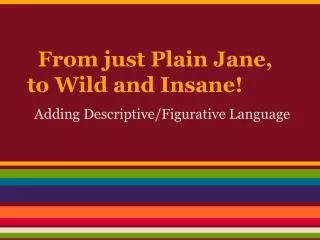 From just Plain Jane, to Wild and Insane!