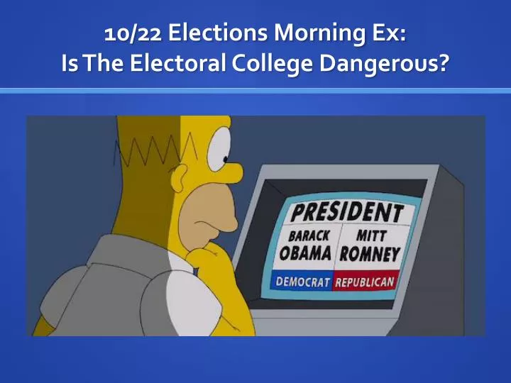 10 22 elections morning ex is the electoral college dangerous