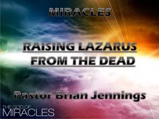 MIRACLES RAISING LAZARUS FROM THE DEAD Pastor Brian Jennings
