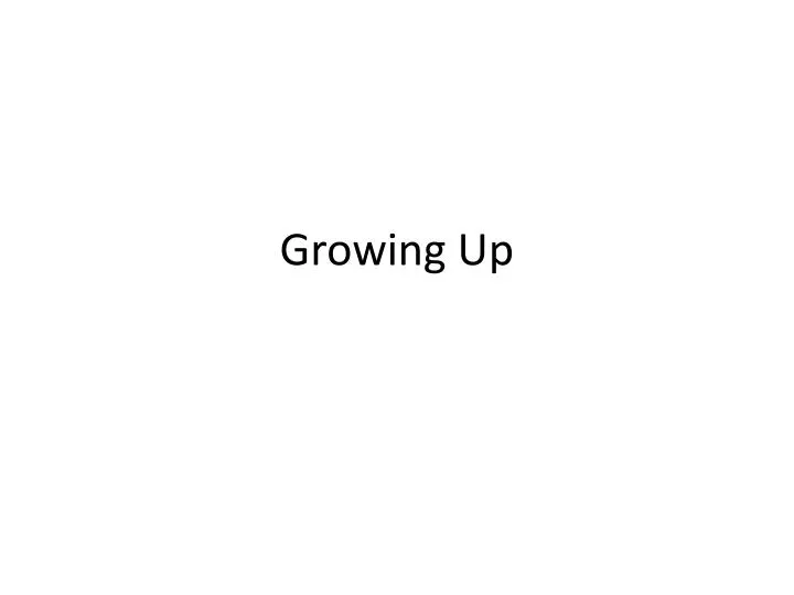 growing up