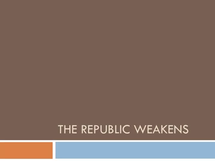 the republic weakens