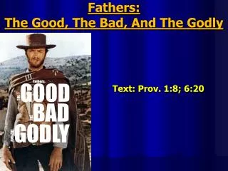 Fathers: The Good, The Bad, And The Godly Text : Prov. 1:8; 6:20