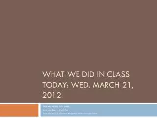 What we did in class today: Wed. March 21, 2012