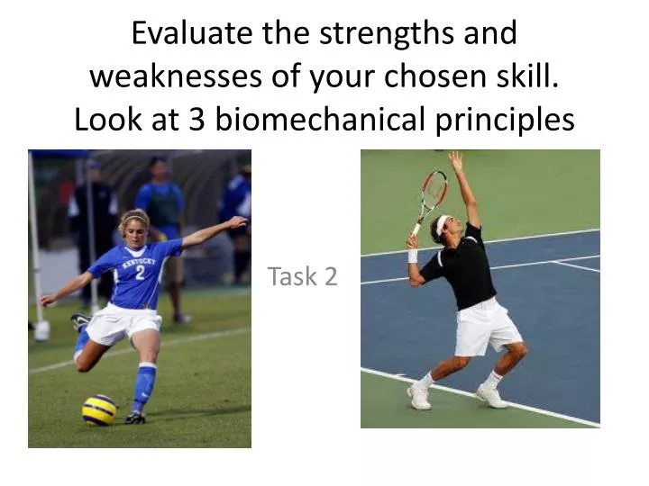 evaluate the strengths and weaknesses of your chosen skill look at 3 biomechanical principles