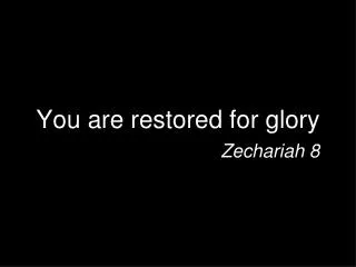 You are restored for glory