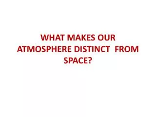 WHAT MAKES OUR ATMOSPHERE DISTINCT FROM SPACE?