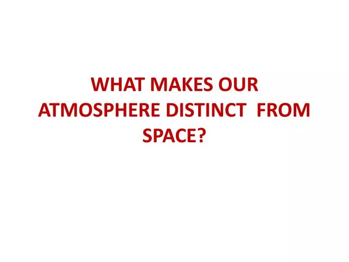 what makes our atmosphere distinct from space