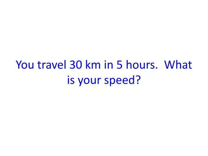 you travel 30 km in 5 hours what is your speed