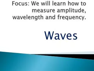 Focus: We will learn how to measure amplitude, wavelength and frequency.