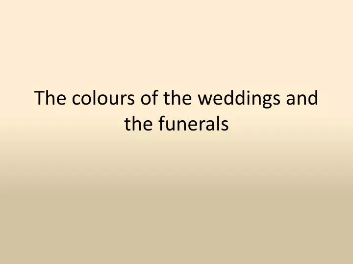 the colours of the weddings and the funerals