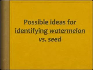 Possible ideas for identifying watermelon vs. seed