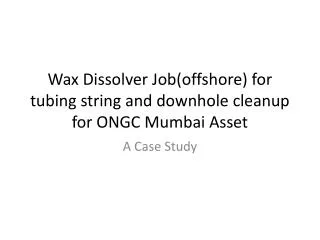 Wax Dissolver Job(offshore) for tubing string and downhole cleanup for ONGC Mumbai Asset