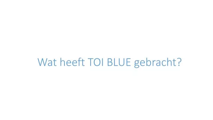 wat heeft toi blue gebracht