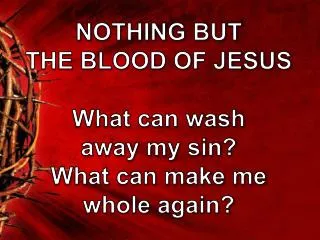 NOTHING BUT THE BLOOD OF JESUS What can wash away my sin? What can make me whole again?