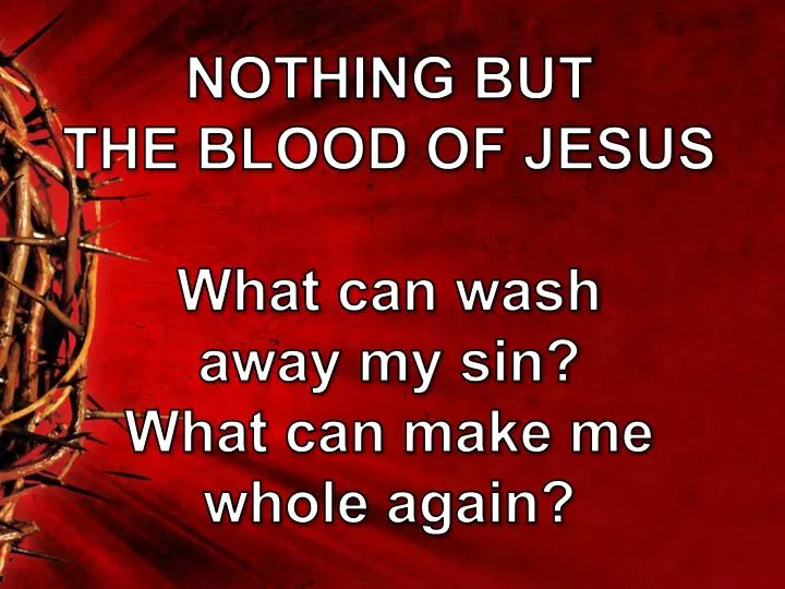 nothing but the blood of jesus what can wash away my sin what can make me whole again