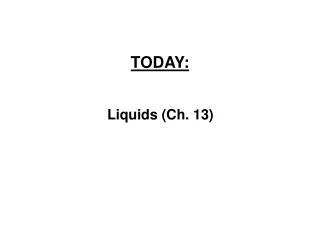 TODAY: 		Liquids (Ch. 13)
