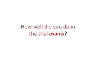How well did you do in the trial exams ?
