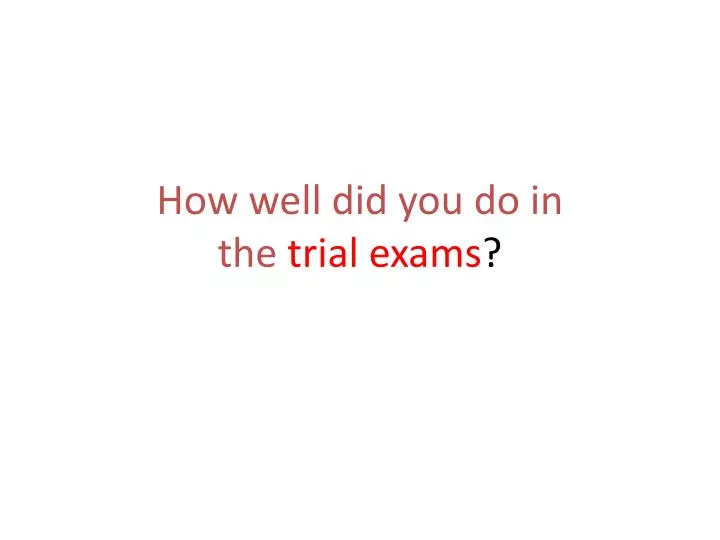 how well did you do in the trial exams