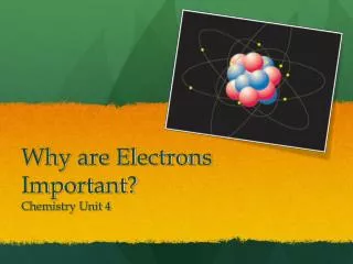 Why are Electrons Important? C hemistry Unit 4