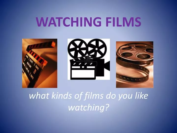 watching films what kinds of films do you like watching
