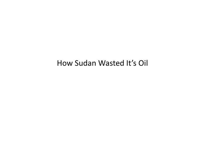 how sudan wasted it s oil