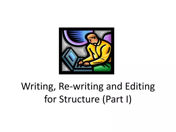 writing re writing and editing for structure part i